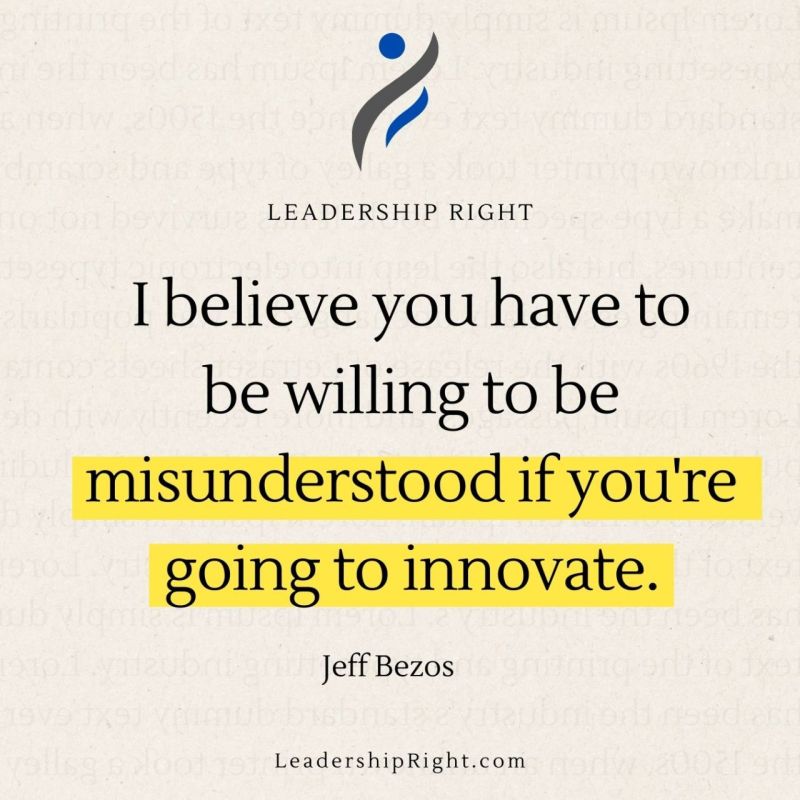 I believe you have to be willing to be misunderstood if you're going to innovate