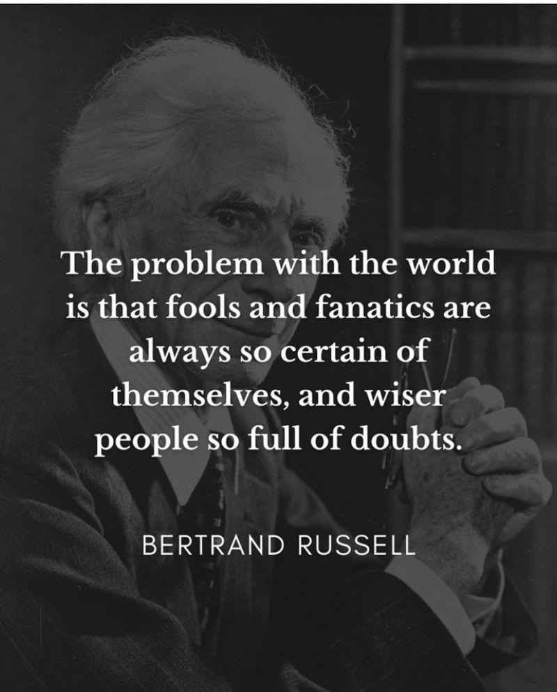 The problem with the world is that fools and fanatics are alwyas so certain of themselves, and wiser people so full of doubts