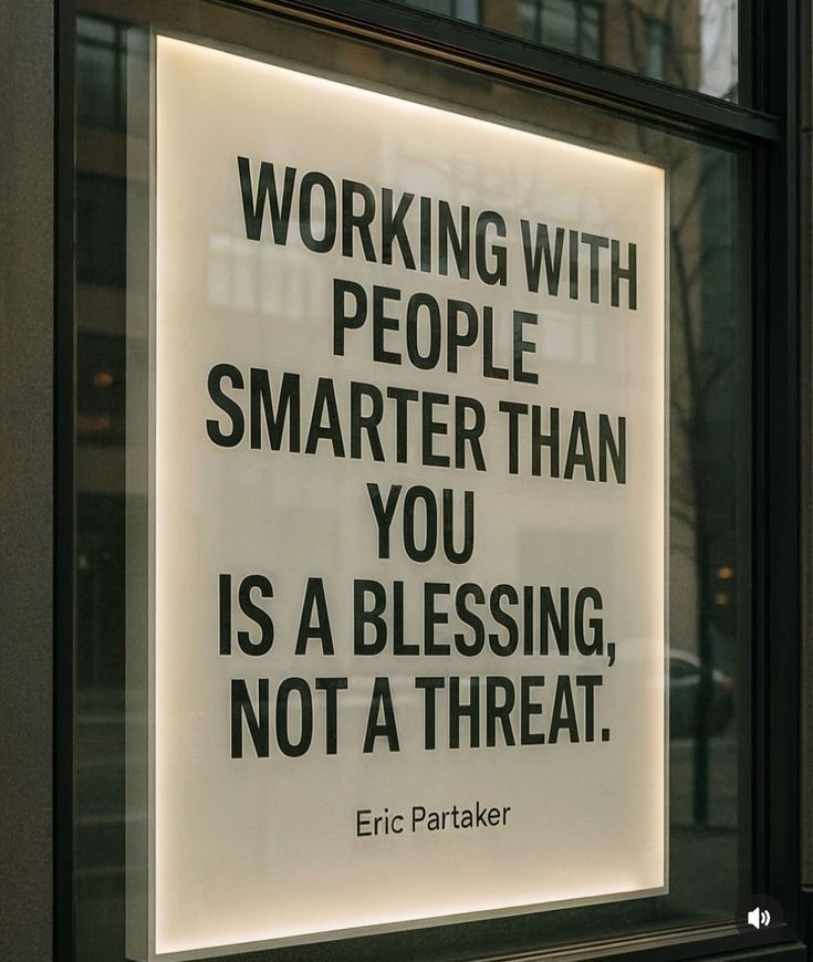 Working with people smarter than you is a blessing, not a threat.